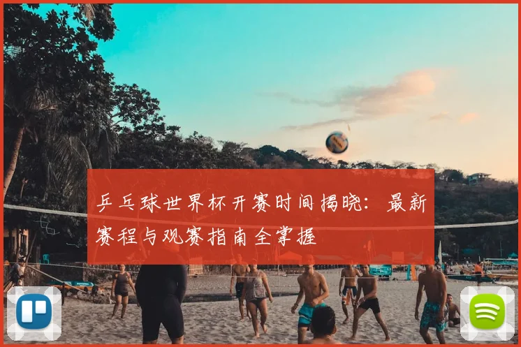乒乓球世界杯开赛时间揭晓:最新赛程与观赛指南全掌握