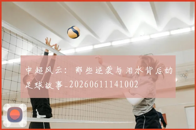 中超风云:那些逆袭与泪水背后的足球故事_20260611141002