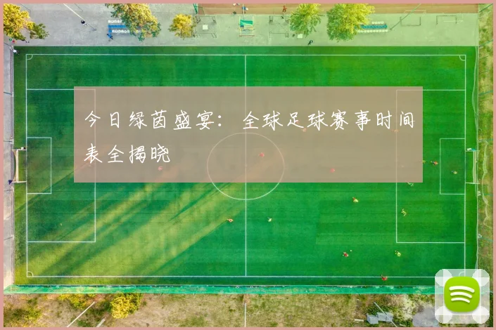 今日绿茵盛宴:全球足球赛事时间表全揭晓